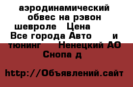 аэродинамический обвес на рэвон шевроле › Цена ­ 10 - Все города Авто » GT и тюнинг   . Ненецкий АО,Снопа д.